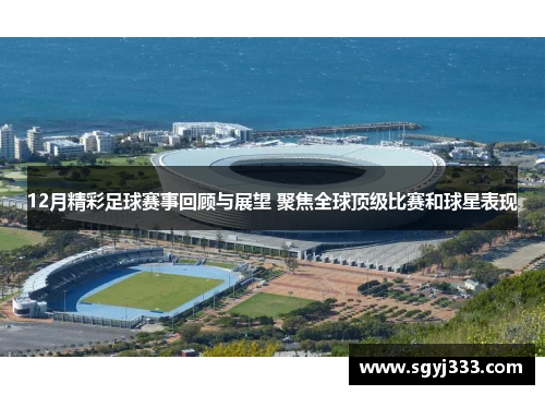 12月精彩足球赛事回顾与展望 聚焦全球顶级比赛和球星表现